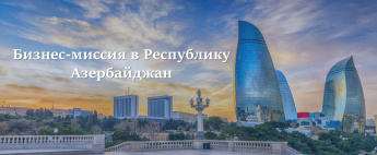 Начинающие и действующие экспортеры-промышленники Адыгеи приглашаются к участию в бизнес-миссию в Азербайджан