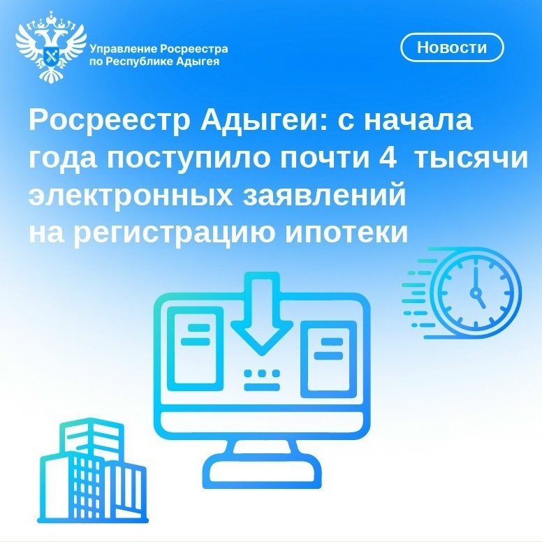 Росреестр Адыгеи: с начала года поступило почти 4  тысячи электронных заявлений на регистрацию ипотеки